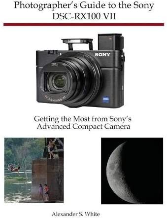 Photographer’s Guide To The Sony Dsc-rx100 Vii: Acquiring The Most From Sony’s   Alexander White
